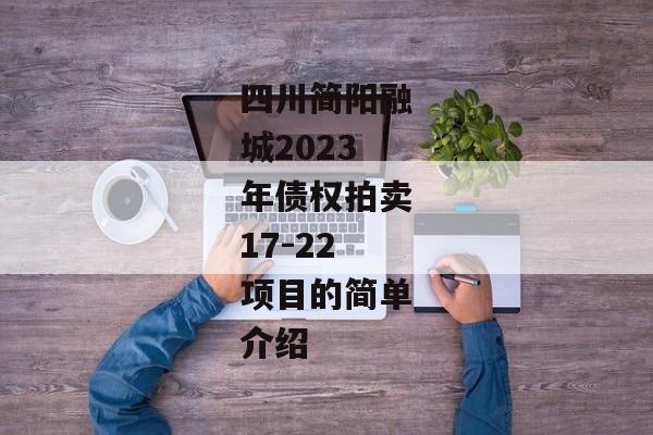 四川简阳融城2023年债权拍卖17-22项目的简单介绍