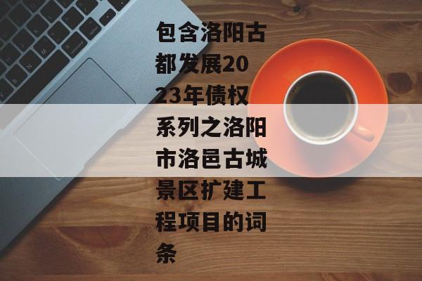 包含洛阳古都发展2023年债权系列之洛阳市洛邑古城景区扩建工程项目的词条-第1张图片-信托定融返点网