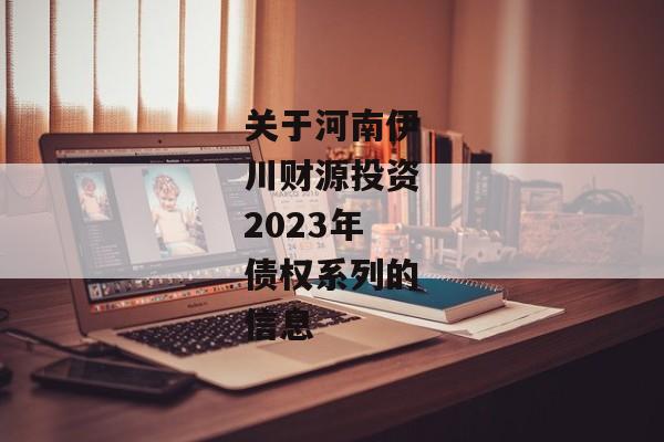 关于河南伊川财源投资2023年债权系列的信息-第1张图片-信托定融返点网