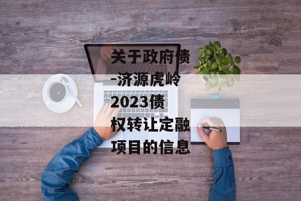 关于政府债-济源虎岭2023债权转让定融项目的信息-第1张图片-信托定融返点网