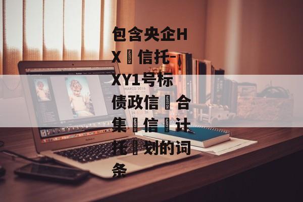 包含央企HX‬信托-XY1号标债政信‮合集‬信‮计托‬划的词条