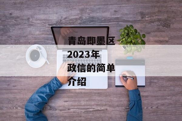 青岛即墨区2023年政信的简单介绍