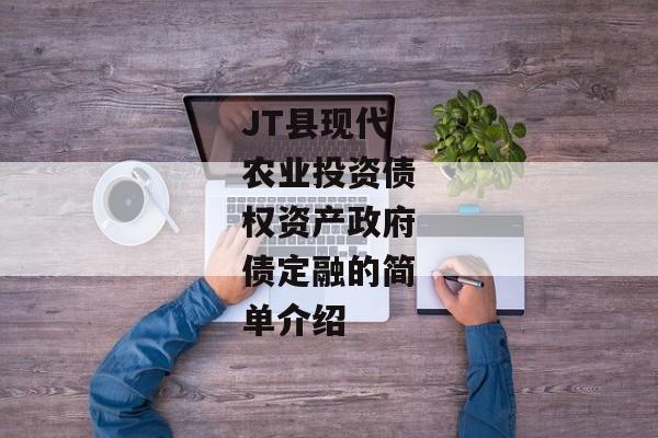 JT县现代农业投资债权资产政府债定融的简单介绍-第1张图片-信托定融返点网