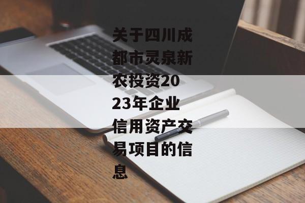 关于四川成都市灵泉新农投资2023年企业信用资产交易项目的信息