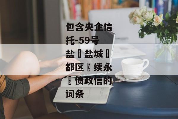 包含央企信托-59号盐‮盐城‬都区‮续永‬债政信的词条