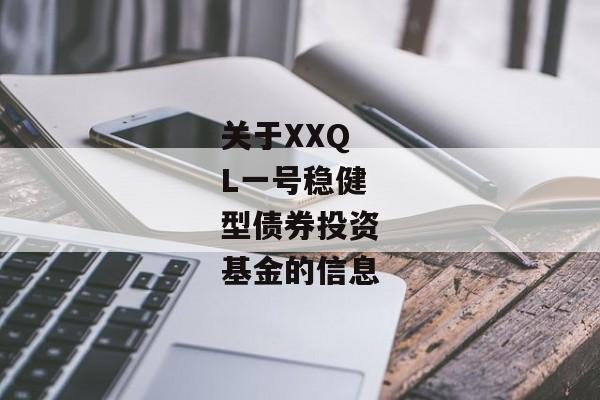 关于XXQL一号稳健型债券投资基金的信息