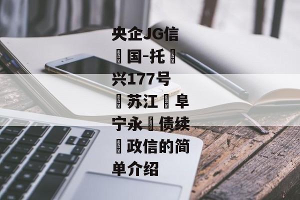 央企JG信‮国-托‬兴177号‮苏江‬阜宁永‮债续‬政信的简单介绍