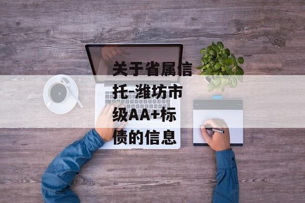 关于省属信托-潍坊市级AA+标债的信息