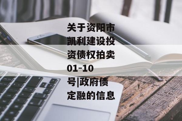 关于资阳市凯利建设投资债权拍卖01-10号|政府债定融的信息-第1张图片-信托定融返点网