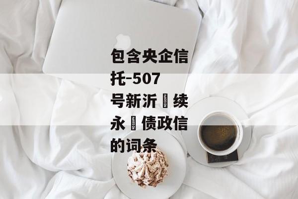 包含央企信托-507号新沂‮续永‬债政信的词条