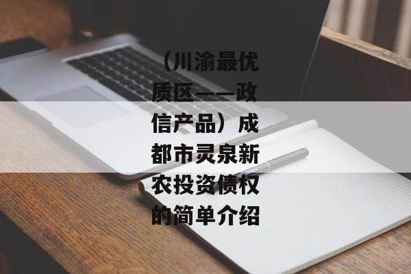 （川渝最优质区——政信产品）成都市灵泉新农投资债权的简单介绍