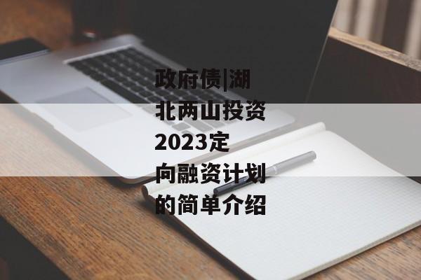 政府债|湖北两山投资2023定向融资计划的简单介绍-第1张图片-信托定融返点网