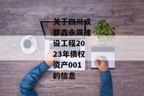 关于四川成都鑫永晟建设工程2023年债权资产001的信息