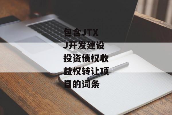 包含JTXJ开发建设投资债权收益权转让项目的词条