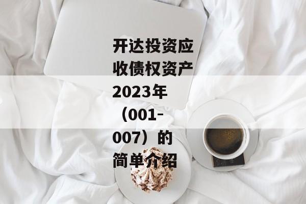 开达投资应收债权资产2023年（001-007）的简单介绍