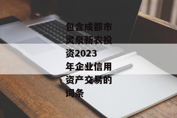 包含成都市灵泉新农投资2023年企业信用资产交易的词条-第1张图片-信托定融返点网