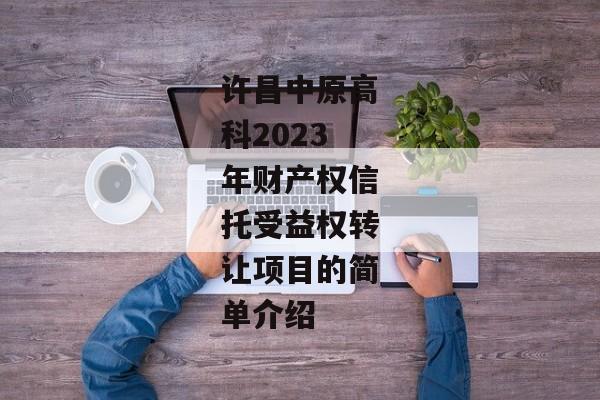 许昌中原高科2023年财产权信托受益权转让项目的简单介绍