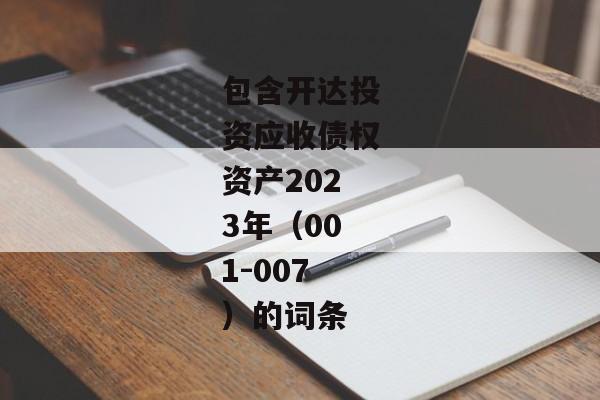 包含开达投资应收债权资产2023年（001-007）的词条-第1张图片-信托定融返点网