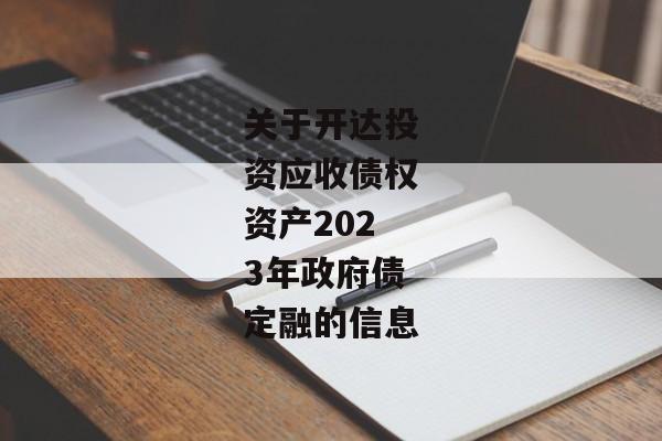 关于开达投资应收债权资产2023年政府债定融的信息-第1张图片-信托定融返点网