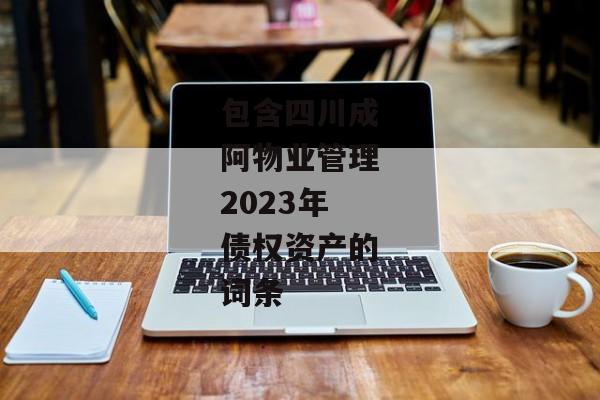 包含四川成阿物业管理2023年债权资产的词条-第1张图片-信托定融返点网