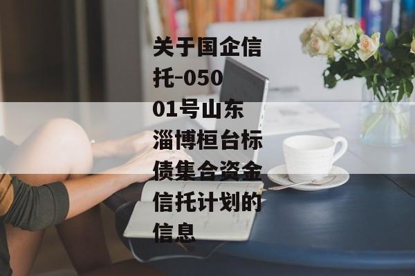 关于国企信托-05001号山东淄博桓台标债集合资金信托计划的信息