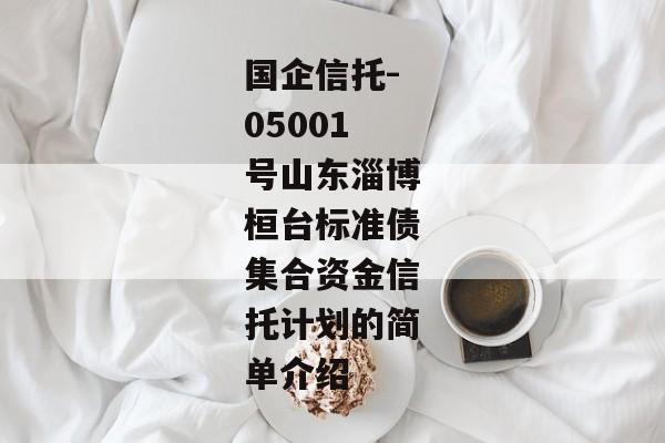 国企信托-05001号山东淄博桓台标准债集合资金信托计划的简单介绍