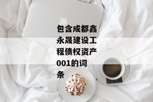 包含成都鑫永晟建设工程债权资产001的词条-第1张图片-信托定融返点网