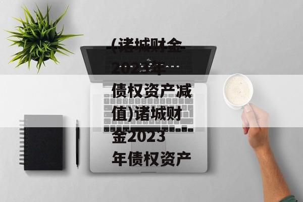 (诸城财金2023年债权资产减值)诸城财金2023年债权资产