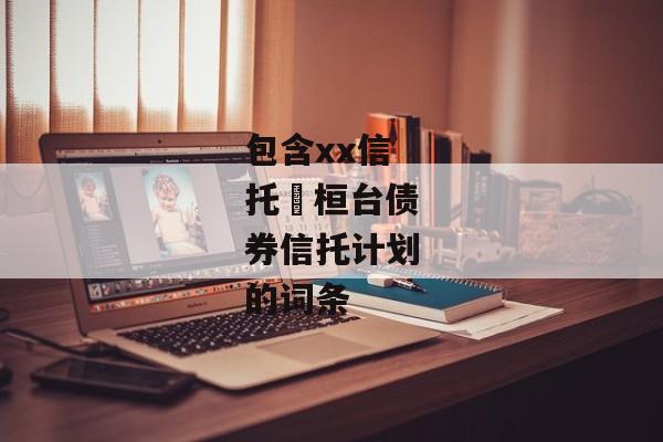 包含xx信托•桓台债券信托计划的词条-第1张图片-信托定融返点网