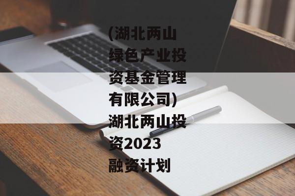 (湖北两山绿色产业投资基金管理有限公司)湖北两山投资2023融资计划-第1张图片-信托定融返点网