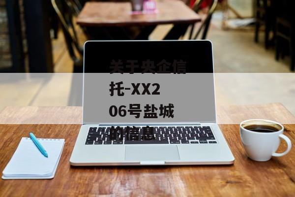 关于央企信托-XX206号盐城的信息-第1张图片-信托定融返点网