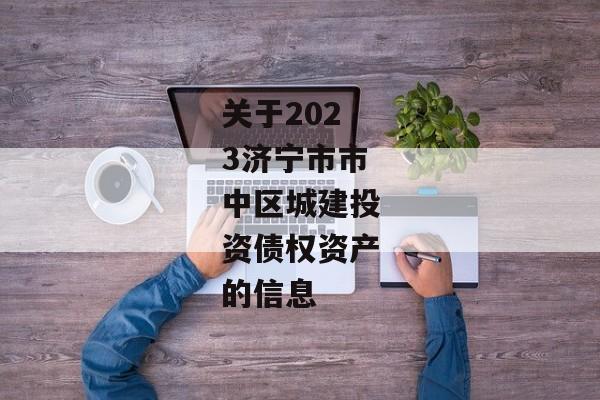 关于2023济宁市市中区城建投资债权资产的信息