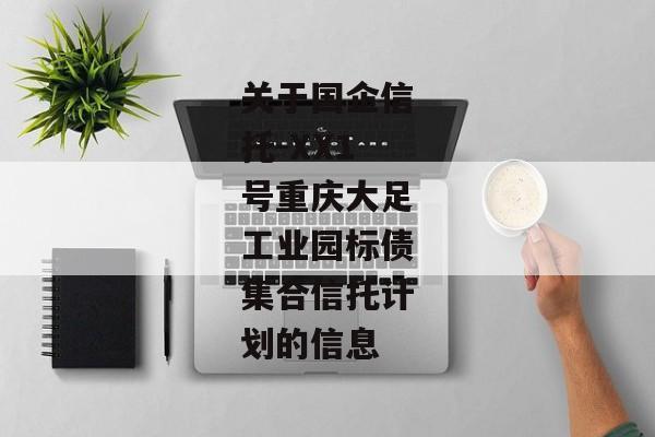 关于国企信托-XX1号重庆大足工业园标债集合信托计划的信息-第1张图片-信托定融返点网