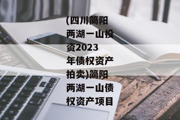 (四川简阳两湖一山投资2023年债权资产拍卖)简阳两湖一山债权资产项目-第1张图片-信托定融返点网