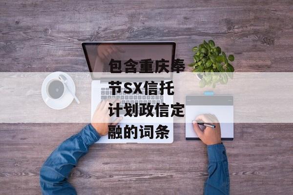 包含重庆奉节SX信托计划政信定融的词条-第1张图片-信托定融返点网