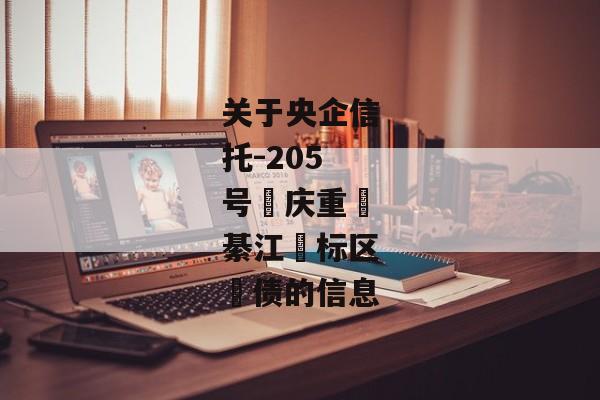 关于央企信托-205号‮庆重‬綦江‮标区‬债的信息-第1张图片-信托定融返点网