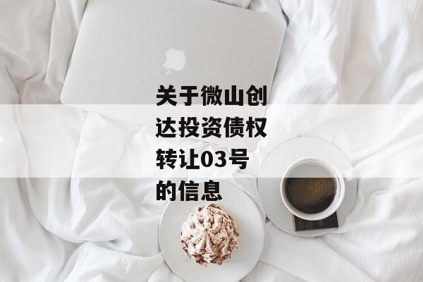 关于微山创达投资债权转让03号的信息-第1张图片-信托定融返点网