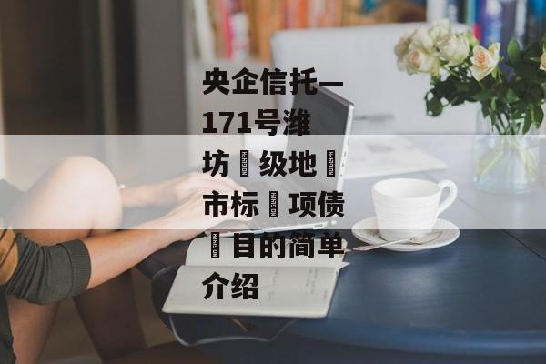 央企信托—171号潍坊‮级地‬市标‮项债‬目的简单介绍-第1张图片-信托定融返点网