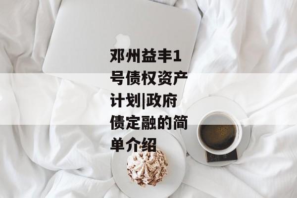 邓州益丰1号债权资产计划|政府债定融的简单介绍