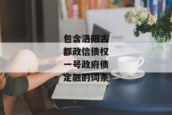 包含洛阳古都政信债权一号政府债定融的词条-第1张图片-信托定融返点网