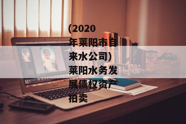 (2020年莱阳市自来水公司)莱阳水务发展债权资产拍卖