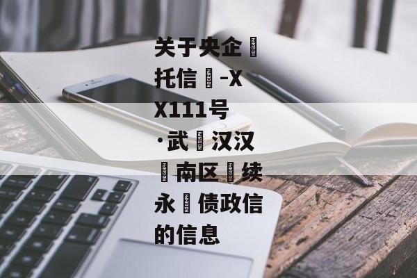 关于央企‮托信‬-XX111号·武‮汉汉‬南区‮续永‬债政信的信息-第1张图片-信托定融返点网