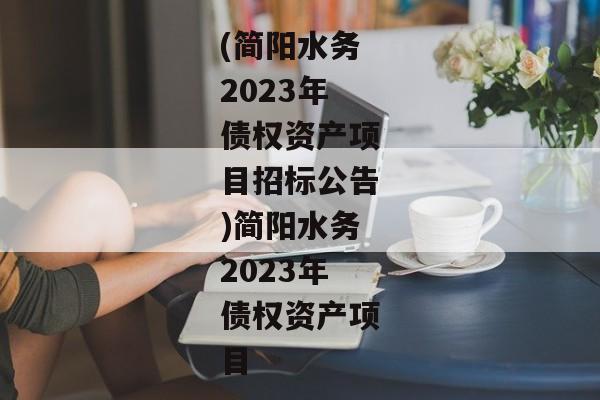 (简阳水务2023年债权资产项目招标公告)简阳水务2023年债权资产项目