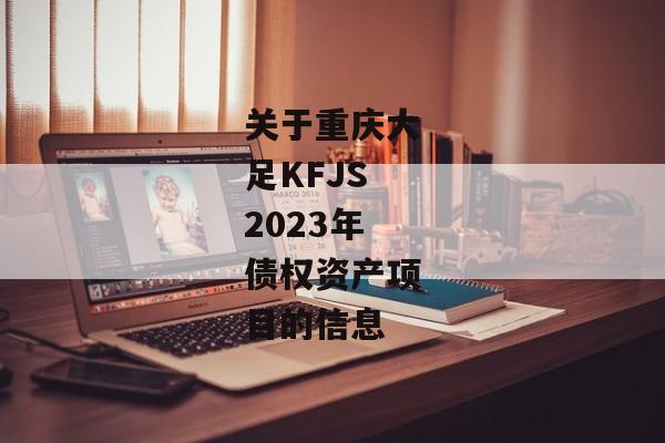 关于重庆大足KFJS2023年债权资产项目的信息-第1张图片-信托定融返点网