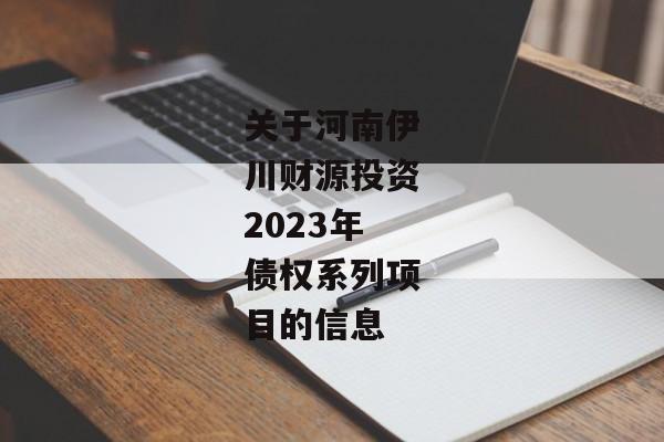 关于河南伊川财源投资2023年债权系列项目的信息