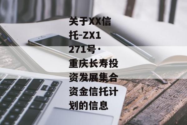 关于XX信托-ZX1271号·重庆长寿投资发展集合资金信托计划的信息