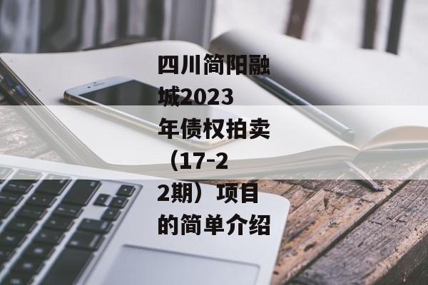 四川简阳融城2023年债权拍卖（17-22期）项目的简单介绍-第1张图片-信托定融返点网