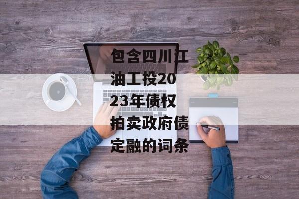 包含四川江油工投2023年债权拍卖政府债定融的词条