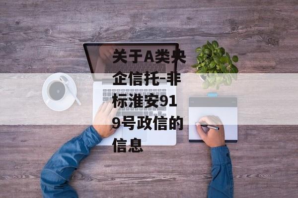 关于A类央企信托-非标淮安919号政信的信息