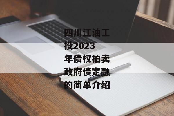 四川江油工投2023年债权拍卖政府债定融的简单介绍-第1张图片-信托定融返点网